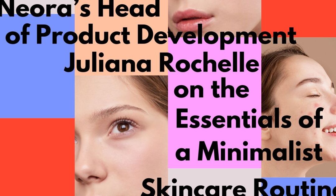 neora’s-juliana-rochelle-on-the-essentials-of-a-minimalist-skin-care-routine